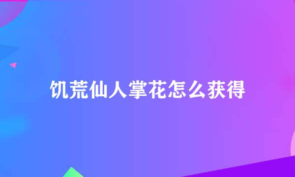 饥荒仙人掌花怎么获得