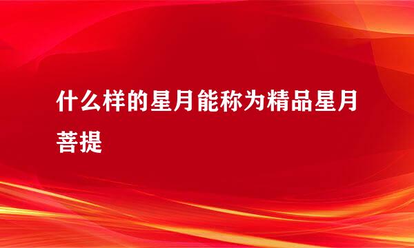 什么样的星月能称为精品星月菩提