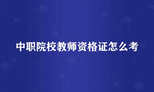 中职院校教师资格证怎么考