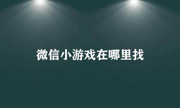微信小游戏在哪里找