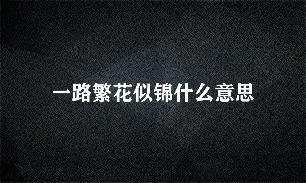 一路繁花似锦什么意思