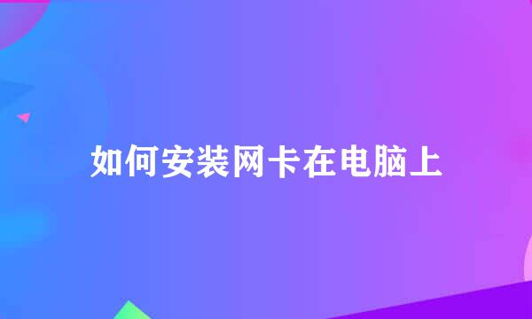 如何安装网卡在电脑上