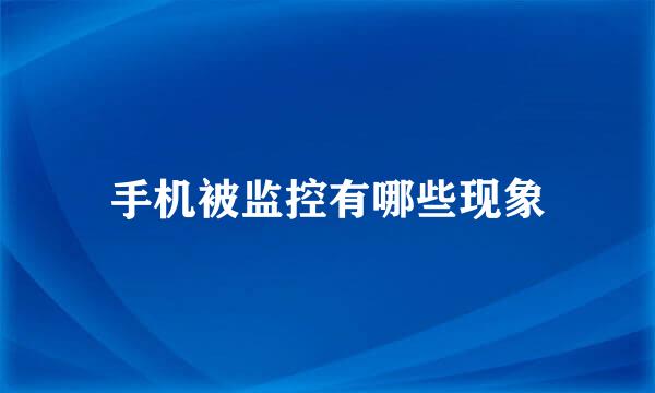 手机被监控有哪些现象