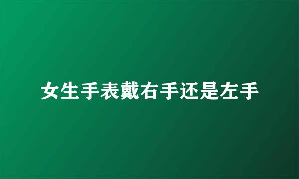 女生手表戴右手还是左手