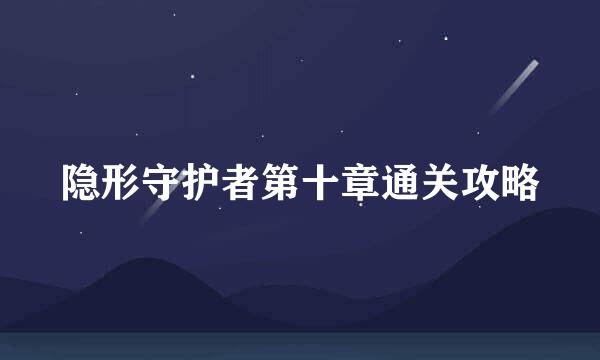 隐形守护者第十章通关攻略