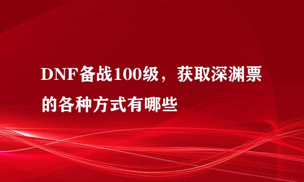 DNF备战100级，获取深渊票的各种方式有哪些