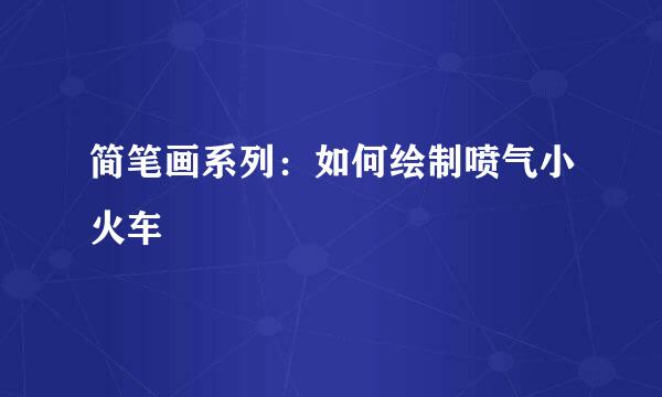 简笔画系列：如何绘制喷气小火车