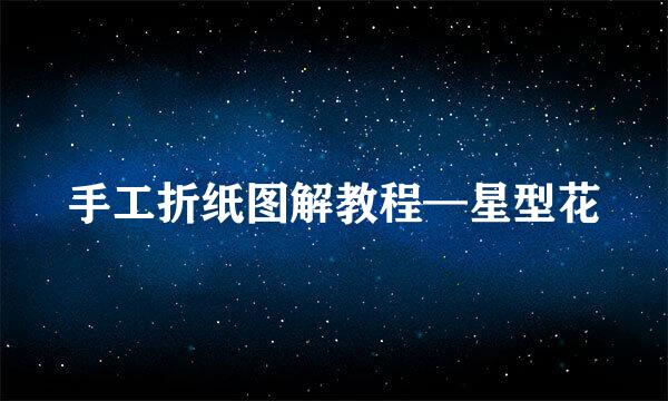 手工折纸图解教程—星型花