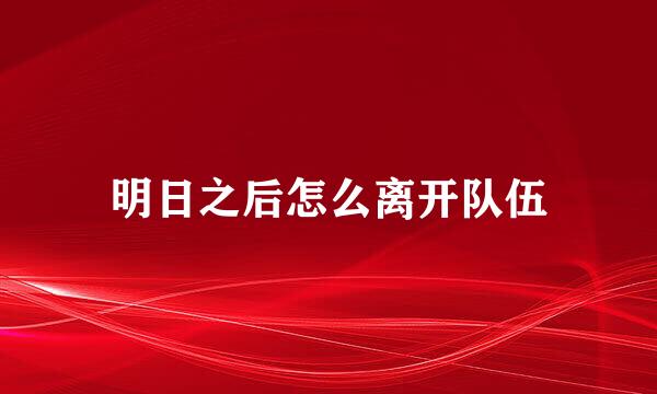 明日之后怎么离开队伍