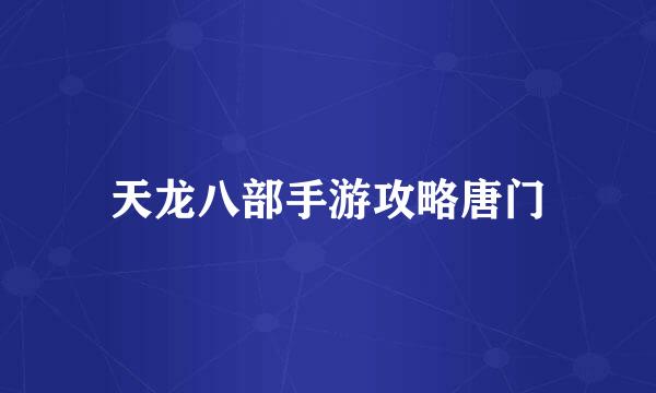 天龙八部手游攻略唐门