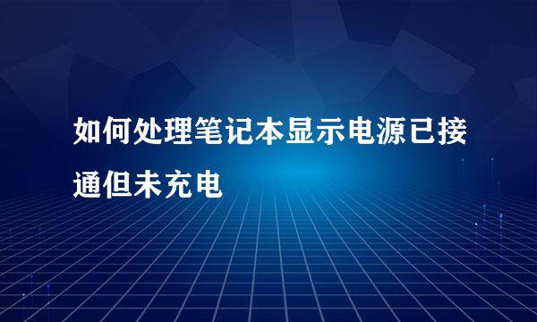 如何处理笔记本显示电源已接通但未充电