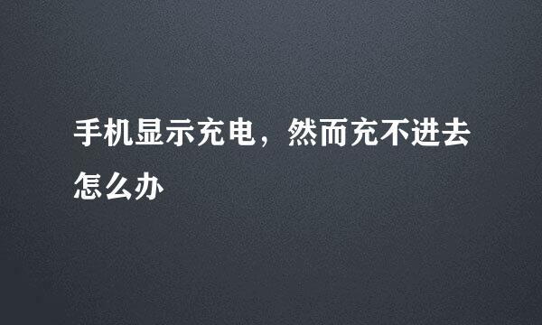 手机显示充电，然而充不进去怎么办