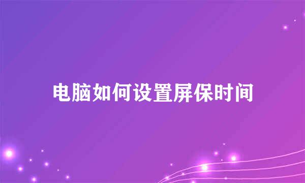 电脑如何设置屏保时间