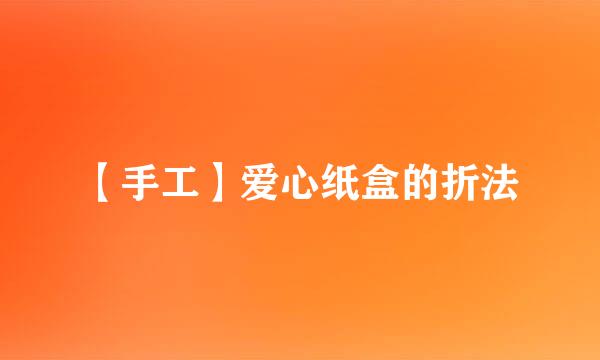 【手工】爱心纸盒的折法