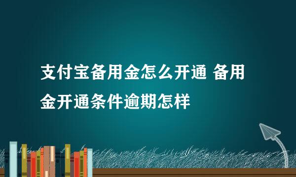 支付宝备用金怎么开通 备用金开通条件逾期怎样