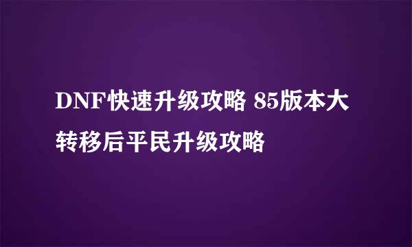 DNF快速升级攻略 85版本大转移后平民升级攻略