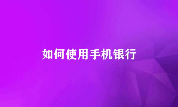 如何使用手机银行