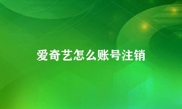 爱奇艺怎么账号注销