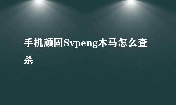 手机顽固Svpeng木马怎么查杀