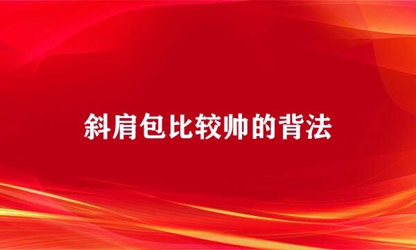 斜肩包比较帅的背法