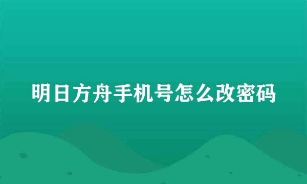 明日方舟手机号怎么改密码
