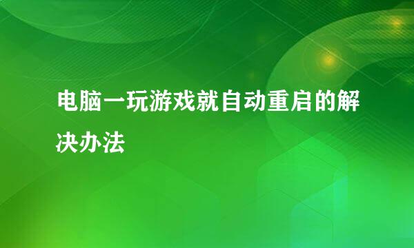 电脑一玩游戏就自动重启的解决办法