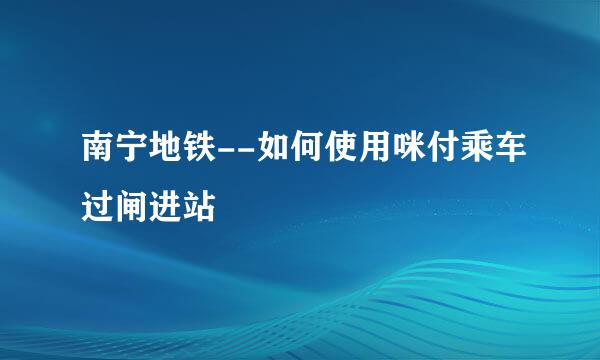 南宁地铁--如何使用咪付乘车过闸进站