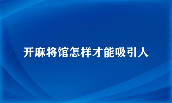 开麻将馆怎样才能吸引人