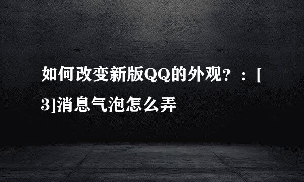 如何改变新版QQ的外观？：[3]消息气泡怎么弄