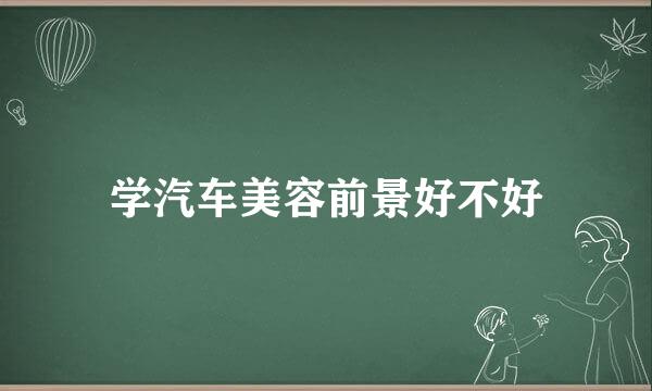 学汽车美容前景好不好