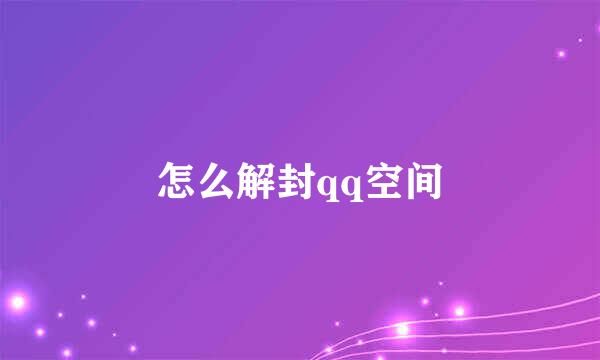 怎么解封qq空间