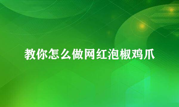 教你怎么做网红泡椒鸡爪