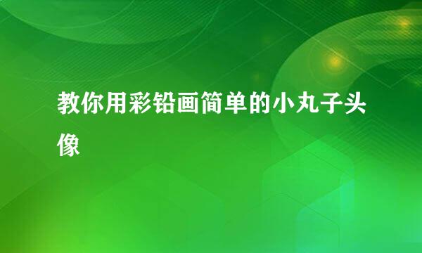 教你用彩铅画简单的小丸子头像