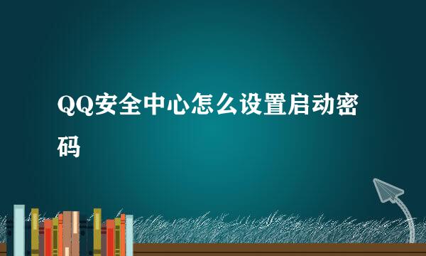 QQ安全中心怎么设置启动密码