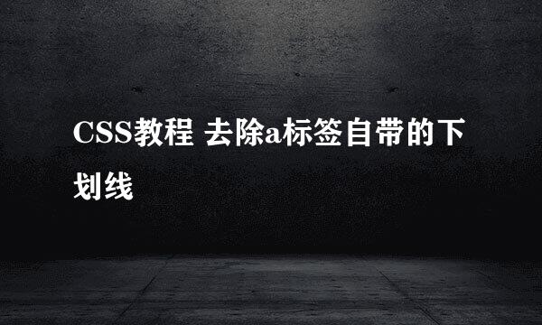 CSS教程 去除a标签自带的下划线