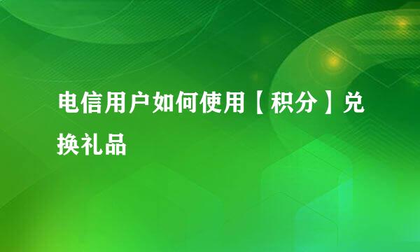 电信用户如何使用【积分】兑换礼品