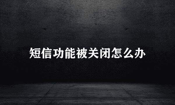短信功能被关闭怎么办