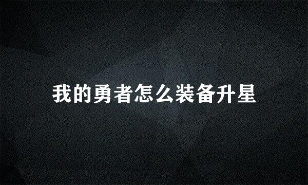 我的勇者怎么装备升星