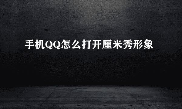 手机QQ怎么打开厘米秀形象