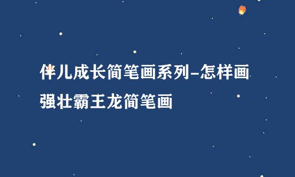 伴儿成长简笔画系列-怎样画强壮霸王龙简笔画