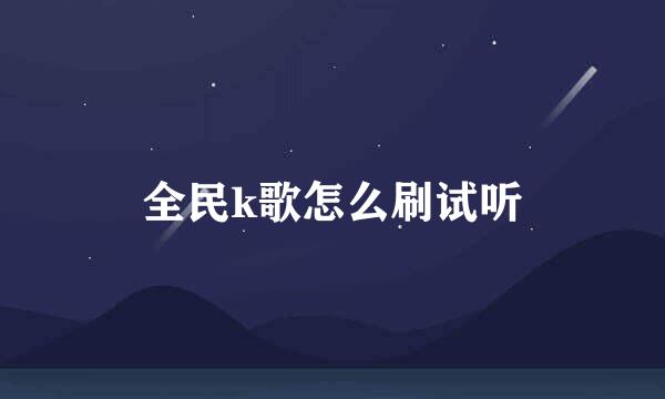 全民k歌怎么刷试听