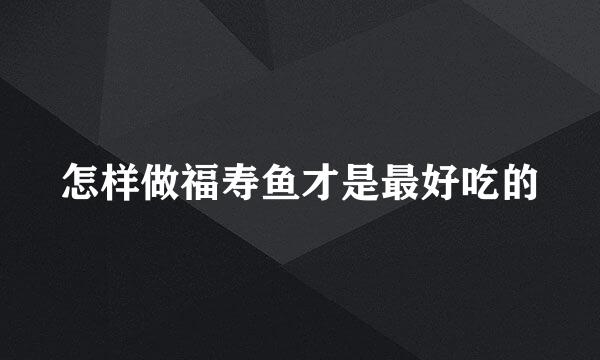 怎样做福寿鱼才是最好吃的
