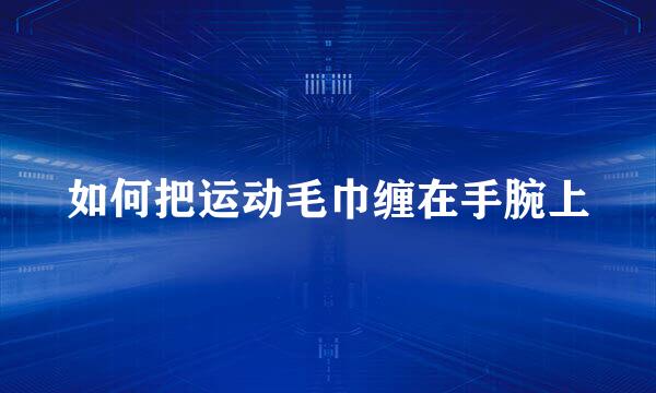 如何把运动毛巾缠在手腕上