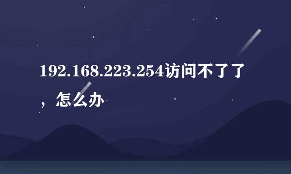 192.168.223.254访问不了了，怎么办