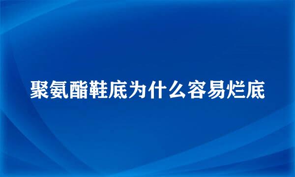 聚氨酯鞋底为什么容易烂底