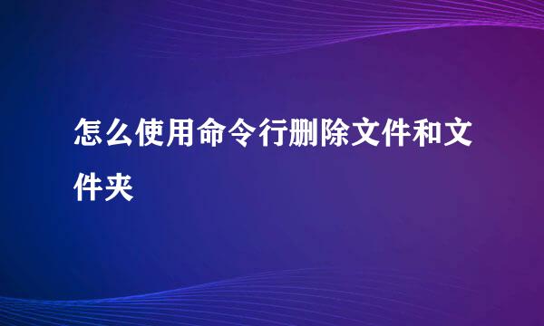 怎么使用命令行删除文件和文件夹