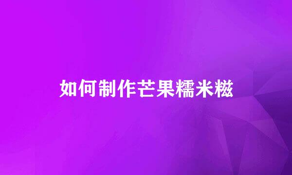 如何制作芒果糯米糍