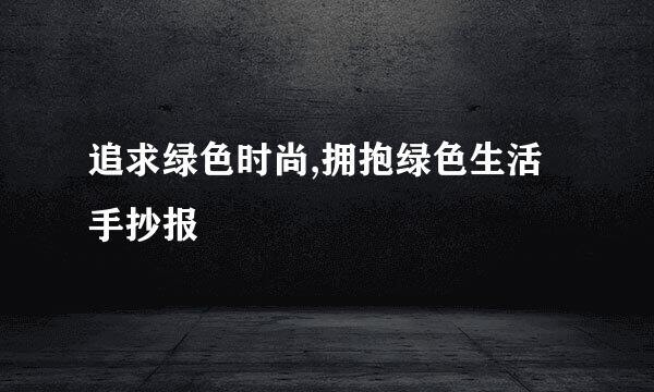 追求绿色时尚,拥抱绿色生活手抄报