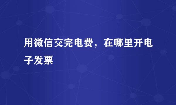 用微信交完电费，在哪里开电子发票