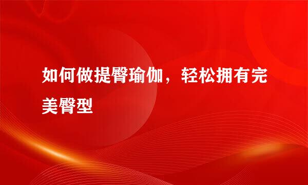 如何做提臀瑜伽，轻松拥有完美臀型
